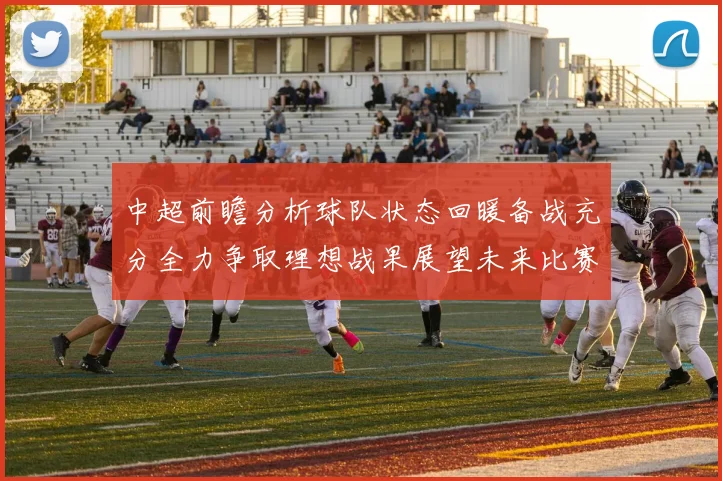 中超前瞻分析球队状态回暖备战充分全力争取理想战果展望未来比赛挑战