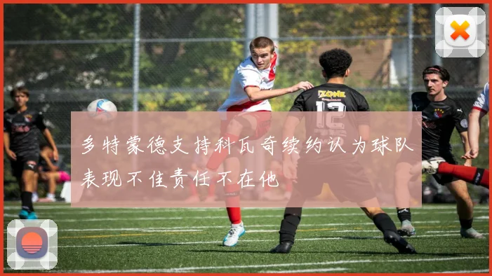 多特蒙德支持科瓦奇续约认为球队表现不佳责任不在他