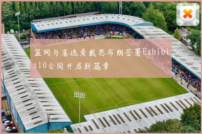 篮网与落选秀戴恩布朗签署Exhibit10合同开启新篇章