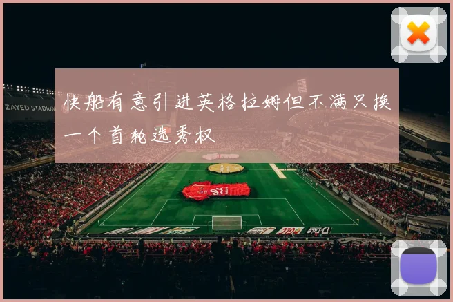 快船有意引进英格拉姆但不满只换一个首轮选秀权