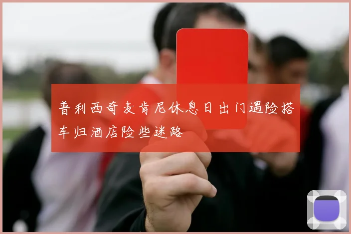 普利西奇麦肯尼休息日出门遇险搭车归酒店险些迷路