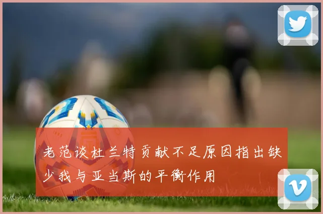 老范谈杜兰特贡献不足原因指出缺少我与亚当斯的平衡作用