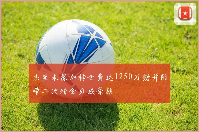 杰里米蒙加转会费达1250万镑并附带二次转会分成条款