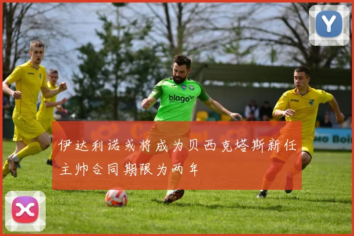 伊达利诺或将成为贝西克塔斯新任主帅合同期限为两年